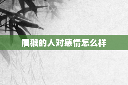 属猴的人对感情怎么样