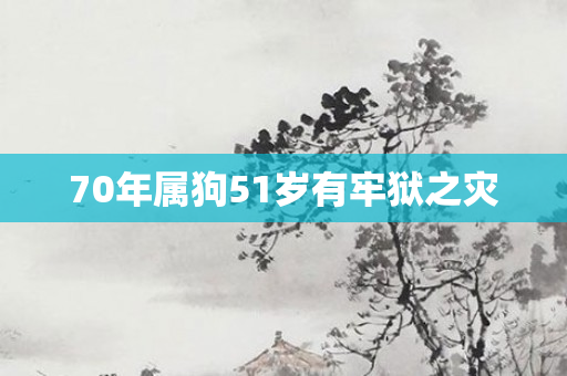 70年属狗51岁有牢狱之灾