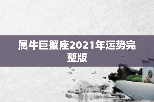 属牛巨蟹座2021年运势完整版