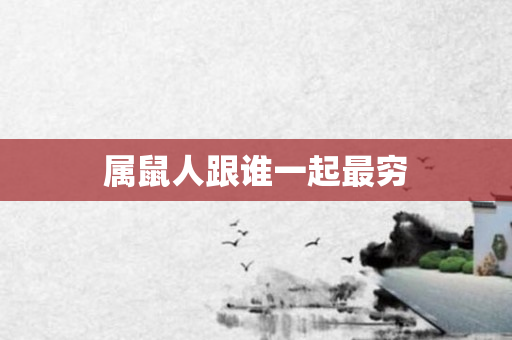 属鼠人跟谁一起最穷