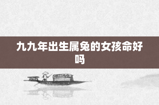 九九年出生属兔的女孩命好吗