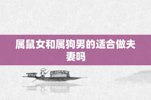 属鼠女和属狗男的适合做夫妻吗