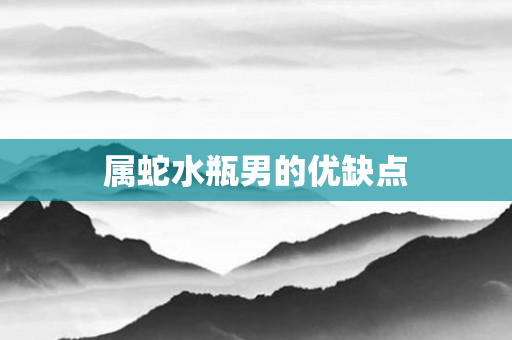 属蛇水瓶男的优缺点