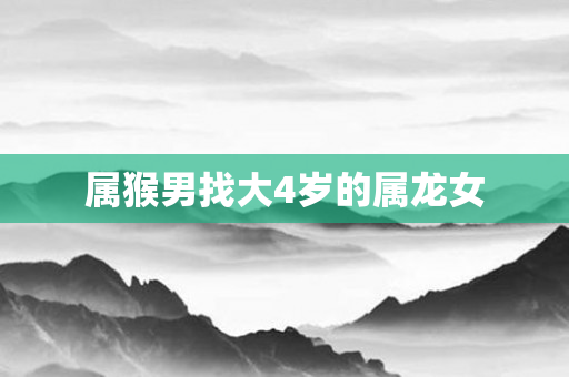 属猴男找大4岁的属龙女