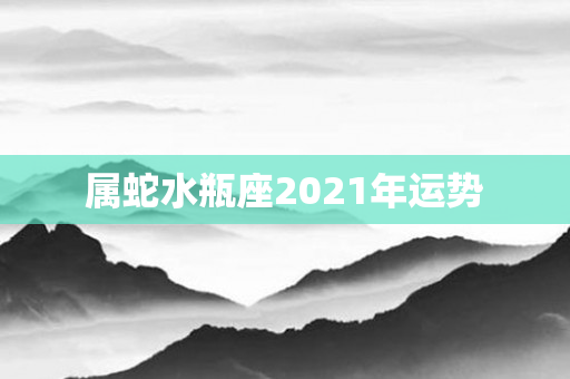 属蛇水瓶座2021年运势