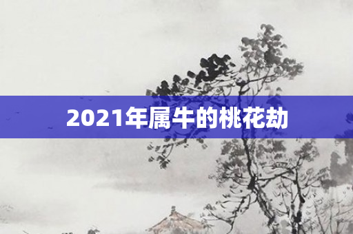 2021年属牛的桃花劫