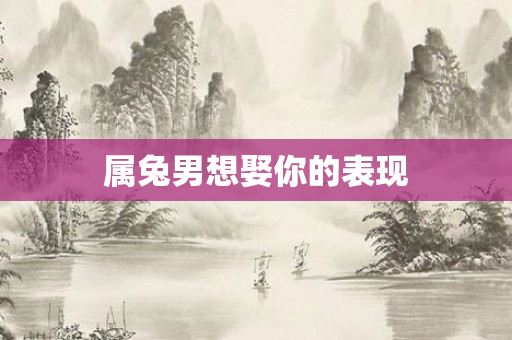 属兔男想娶你的表现