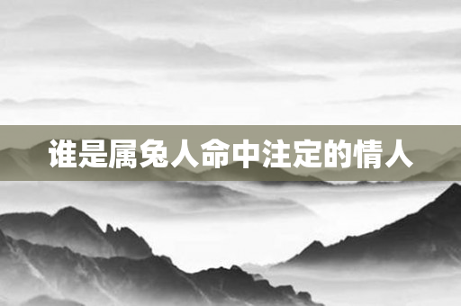 谁是属兔人命中注定的情人