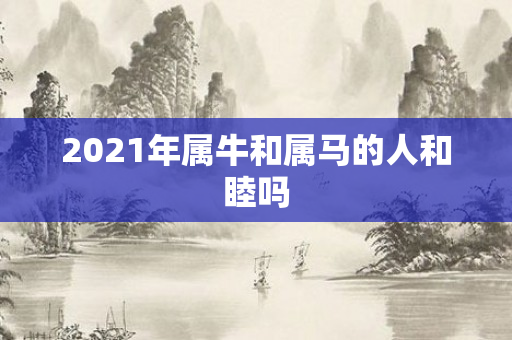 2021年属牛和属马的人和睦吗
