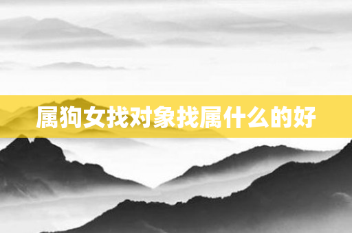 属狗女找对象找属什么的好