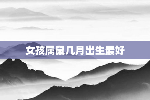 女孩属鼠几月出生更好
