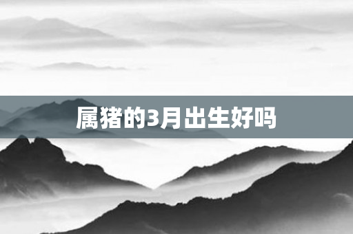 属猪的3月出生好吗