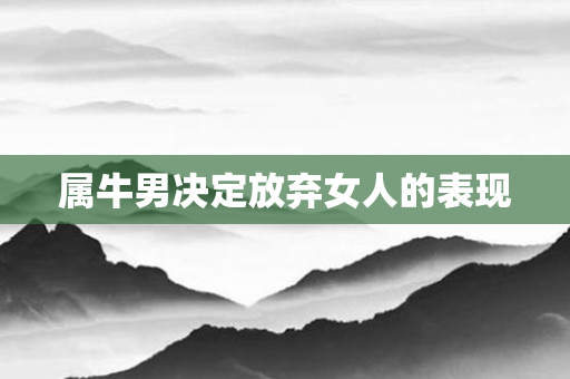 属牛男决定放弃女人的表现