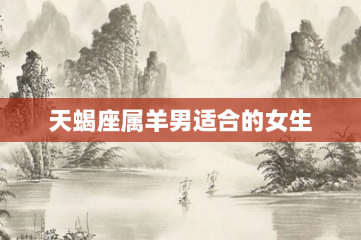 天蝎座属羊男适合的女生