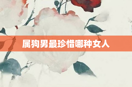 属狗男最珍惜哪种女人