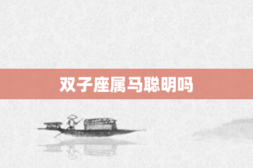 双子座属马聪明吗