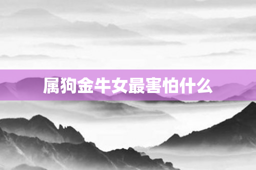 属狗金牛女最害怕什么