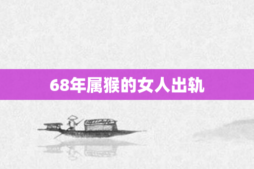 68年属猴的女人出轨
