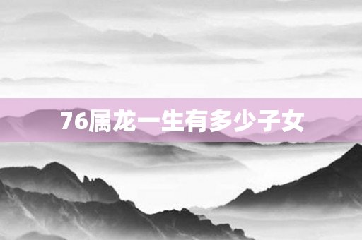 76属龙一生有多少子女