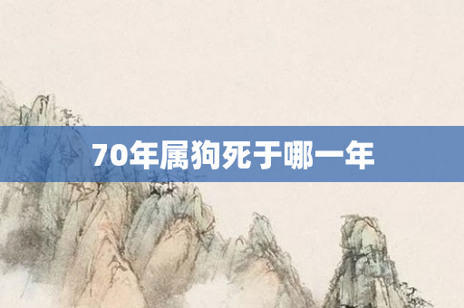 70年属狗死于哪一年