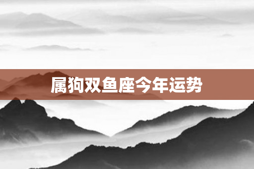 属狗双鱼座今年运势
