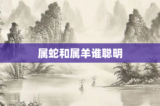 属蛇和属羊谁聪明