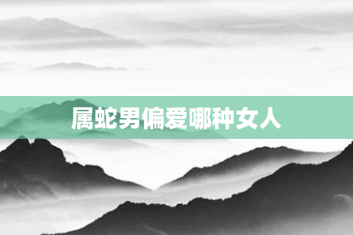 属蛇男偏爱哪种女人