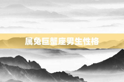 属兔巨蟹座男生性格