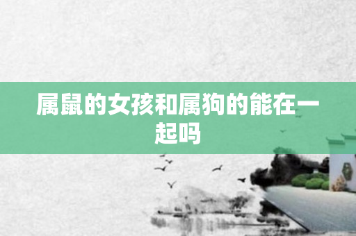 属鼠的女孩和属狗的能在一起吗