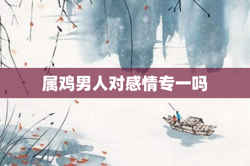 属鸡男人对感情专一吗