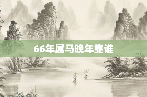 66年属马晚年靠谁