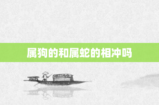 属狗的和属蛇的相冲吗
