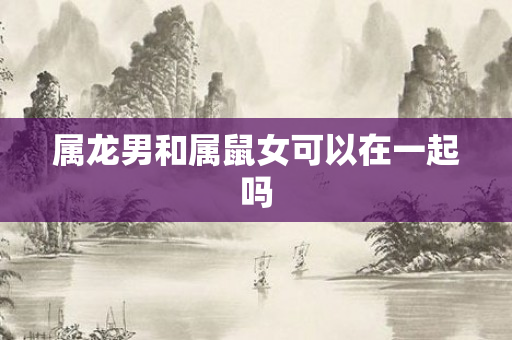 属龙男和属鼠女可以在一起吗