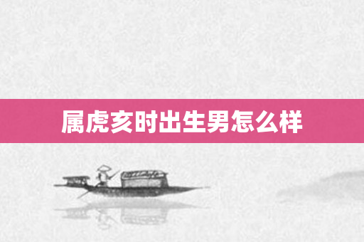 属虎亥时出生男怎么样