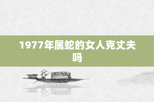 1977年属蛇的女人克丈夫吗