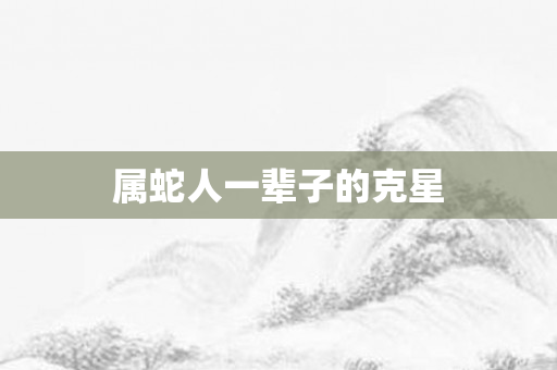属蛇人一辈子的克星