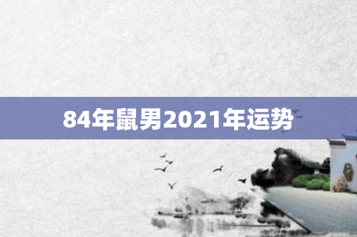 84年鼠男2021年运势