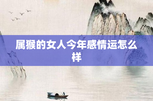 属猴的女人今年感情运怎么样