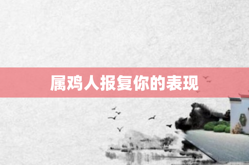 属鸡人报复你的表现