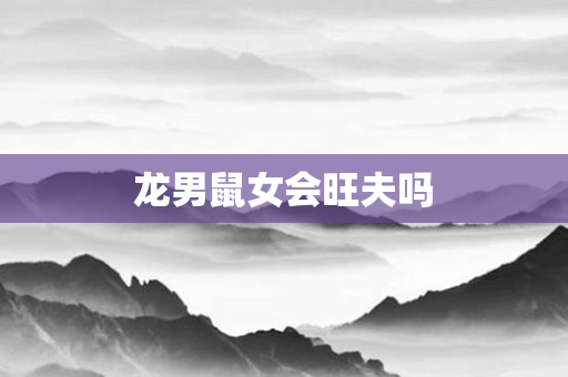 龙男鼠女会旺夫吗