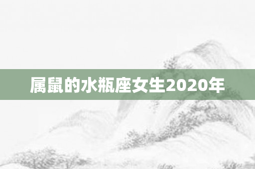 属鼠的水瓶座女生2020年