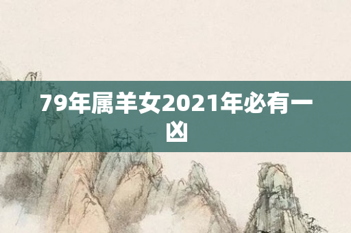 79年属羊女2021年必有一凶