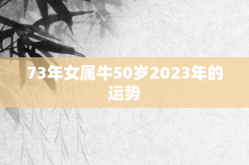 73年女属牛50岁2023年的运势
