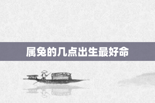 属兔的几点出生更好命