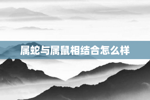 属蛇与属鼠相结合怎么样