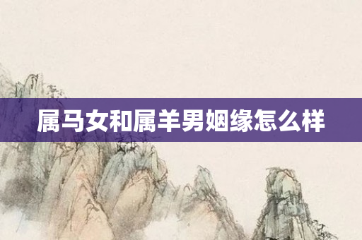 属马女和属羊男姻缘怎么样