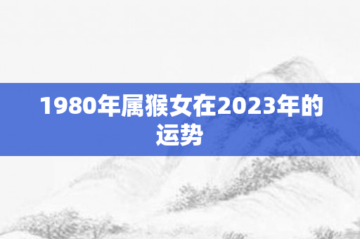 1980年属猴女在2023年的运势