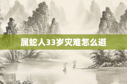 属蛇人33岁灾难怎么避