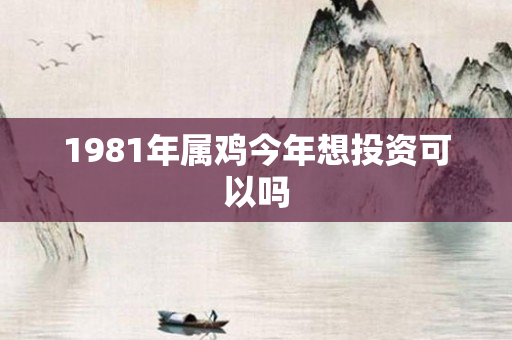 1981年属鸡今年想投资可以吗