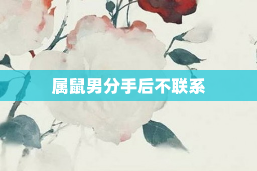 属鼠男分手后不联系